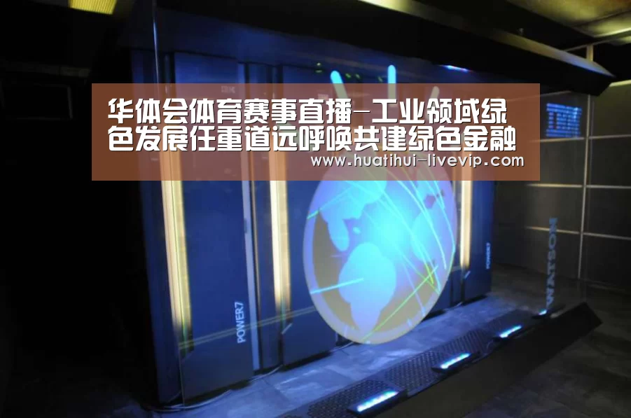 华体会体育赛事直播-工业领域绿色发展任重道远呼唤共建绿色金融体系(图2) 华体会篮球竞猜